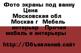 Фото экраны под ванну › Цена ­ 2 190 - Московская обл., Москва г. Мебель, интерьер » Прочая мебель и интерьеры   
